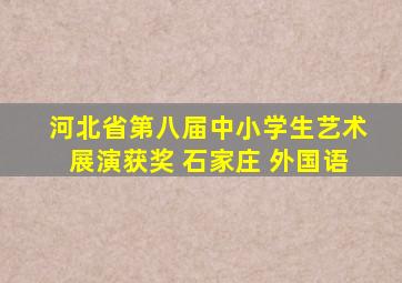 河北省第八届中小学生艺术展演获奖 石家庄 外国语